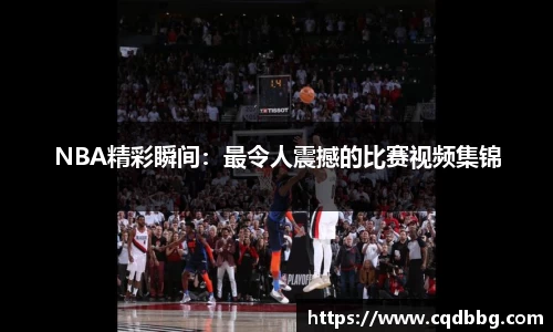 NBA精彩瞬间：最令人震撼的比赛视频集锦