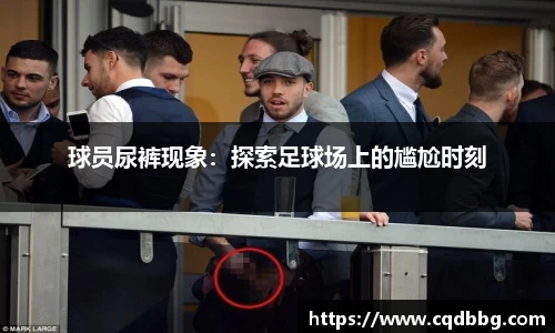 球员尿裤现象：探索足球场上的尴尬时刻