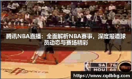 腾讯NBA直播：全面解析NBA赛事，深度报道球员动态与赛场精彩